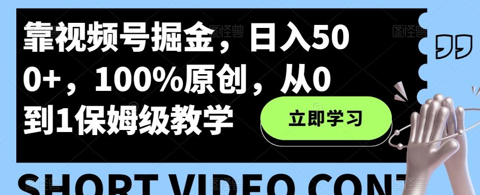 靠视频号掘金，日入500+，100%原创，从0到1保姆级教学-千优网创