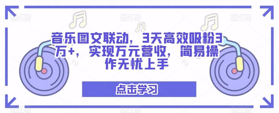 音乐图文联动，3天高效吸粉3万+，实现万元营收，简易操作无忧上手-千优网创