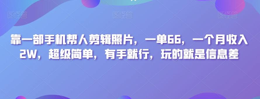 靠一部手机帮人剪辑照片，一单66，一个月收入2W，超级简单，有手就行，玩的就是信息差-千优网创