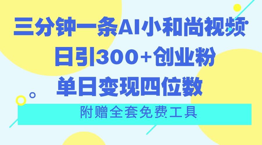 三分钟一条AI小和尚视频 ，日引300+创业粉。单日变现四位数 ，附赠全套免费工具-千优网创