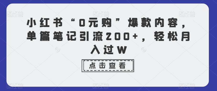 小红书“0元购”爆款内容，单篇笔记引流200+，轻松月入过W-千优网创