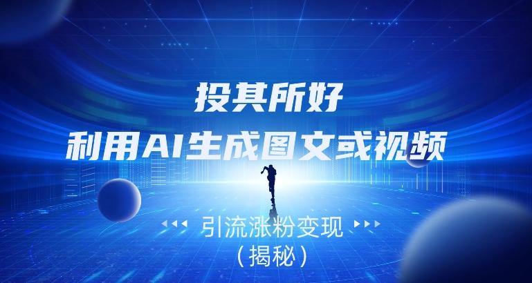 投其所好，利用AI生成图文或视频引流涨粉变现（揭秘）-千优网创