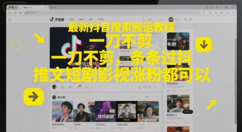 最新抖音搜索搬运教程，一刀不剪，条条过抖，推文短剧影视涨粉都可以-千优网创
