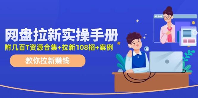 网盘拉新实操手册：教你拉新赚钱(附几百T资源合集+拉新108招+案例-千优网创