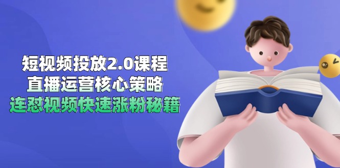 短视频投放2.0课程，直播运营核心策略，连怼视频快速涨粉秘籍-千优网创