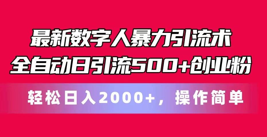 最新数字人暴力引流术全自动日引流500+创业粉轻松日入2000+，操作简单-千优网创