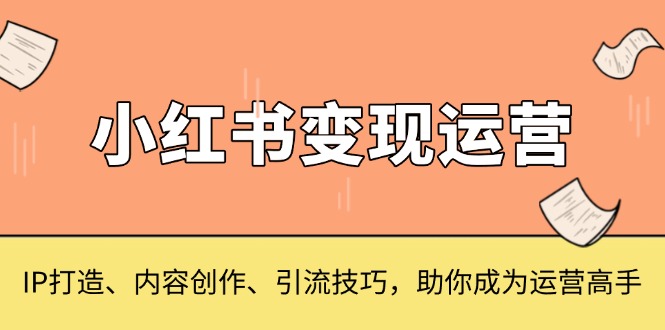小红书变现运营，IP打造、内容创作、引流技巧，助你成为运营高手-千优网创