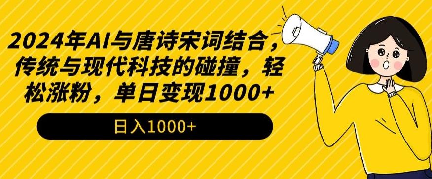 2024年AI与唐诗宋词结合，传统与现代科技的碰撞，轻松涨粉，单日变现1000+【揭秘】-千优网创