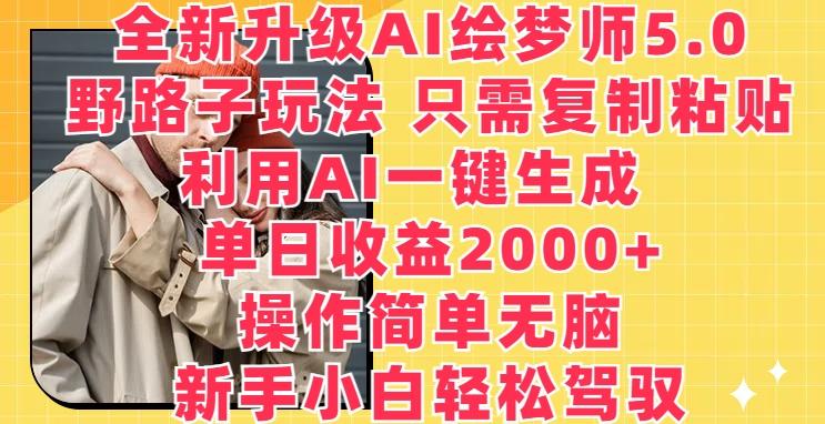 全新升级AI绘梦师5.0.野路子玩法，只需复制粘贴，利用AI一键生成，单日收益2000+【揭秘】-千优网创