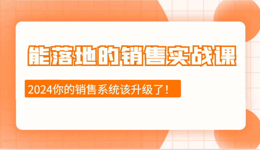 2024能落地的销售实战课：销售十步今天学，明天用，拥抱变化，迎接挑战-千优网创