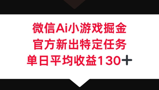 微信AI小游戏掘金，官方新出特定任务，单日平均收益130+-千优网创