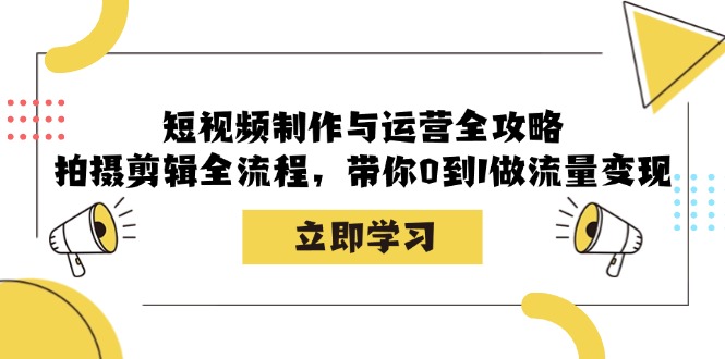 短视频制作与运营全攻略：拍摄剪辑全流程，带你0到1做流量变现-千优网创