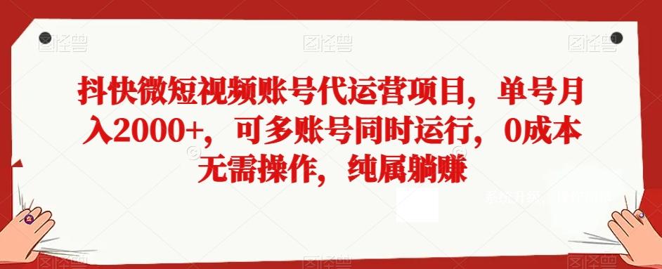 抖快微短视频账号代运营项目,单号月入2000+,可多账号同时运行,0成本无需操作,纯属躺赚【揭秘】-千优网创