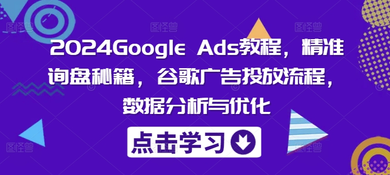 2024Google Ads教程,精准询盘秘籍,谷歌广告投放流程,数据分析与优化-千优网创
