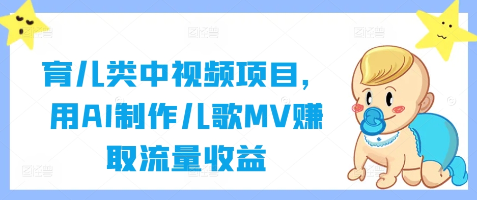 育儿类中视频项目，用AI制作儿歌MV赚取流量收益-千优网创
