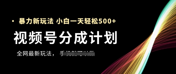 视频号分成计划，全网最暴力玩法，新手一天也能轻松5张+-千优网创