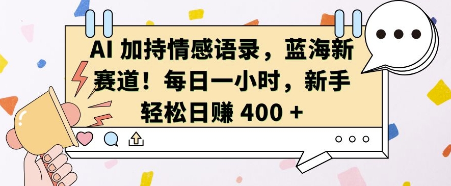 AI 加持情感语录，蓝海新赛道，每日一小时，新手轻松日入 400【揭秘】-千优网创