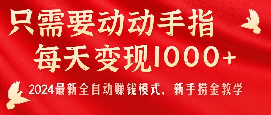 只需要动动手指，每天变现1000+，2024最新全自动赚钱模式，新手捞金教学！-千优网创