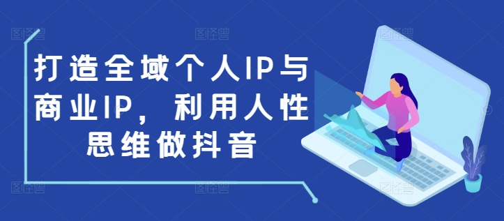 打造全域个人IP与商业IP，利用人性思维做抖音-千优网创