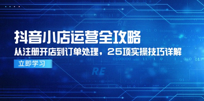 抖音小店运营全攻略,从注册开店到订单处理,25项实操技巧详解-千优网创