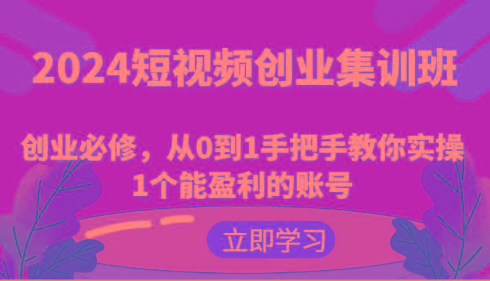 2024短视频创业集训班：创业必修，从0到1手把手教你实操1个能盈利的账号-千优网创