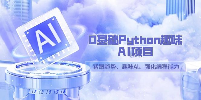 0基础Python趣味AI项目，紧跟趋势、趣味Al、强化编程能力(13节课)-千优网创