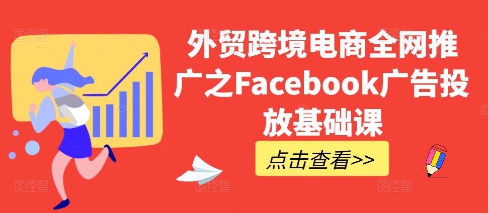 外贸跨境电商全网推广之Facebook广告投放基础课-千优网创
