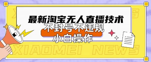 2025年淘宝无人直播带货10.0.全新技术，不违规，不封号，纯小白操作，日入数张【揭秘】-千优网创