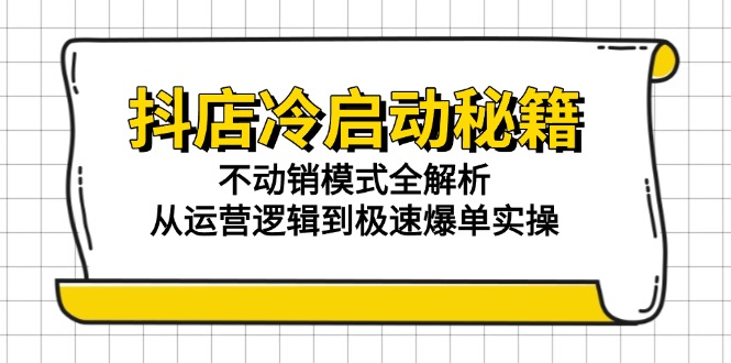 抖店冷启动秘籍:不动销模式全解析,从运营逻辑到极速爆单实操-千优网创