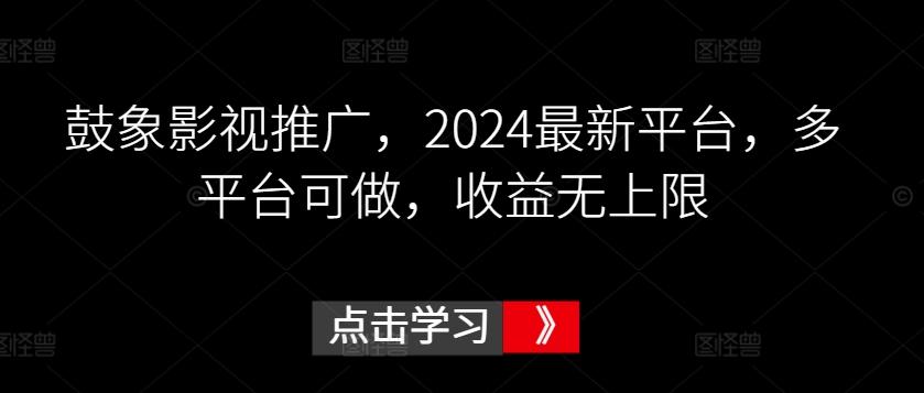 鼓象影视推广，2024最新平台，多平台可做，收益无上限【揭秘】-千优网创