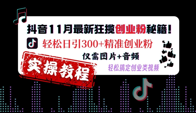 抖音11月最新狂揽创业粉秘籍，轻松日引300+精准创业粉，仅需图片+音频，轻松搞定创业类视频-千优网创