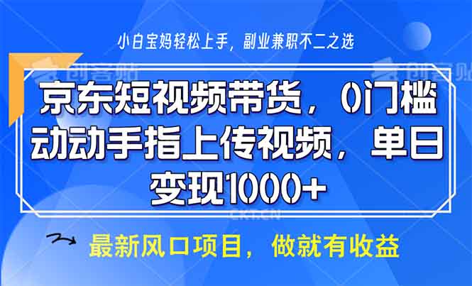 京东短视频带货，0门槛，动动手指上传视频，轻松日入1000+-千优网创