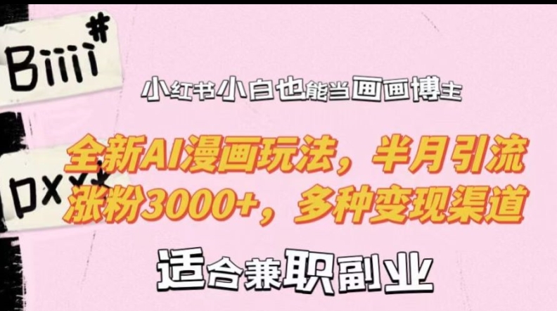 小红书小白也能当画画博主，全新AI漫画玩法，半月引流涨粉3000+，多种变现渠道【揭秘】-千优网创