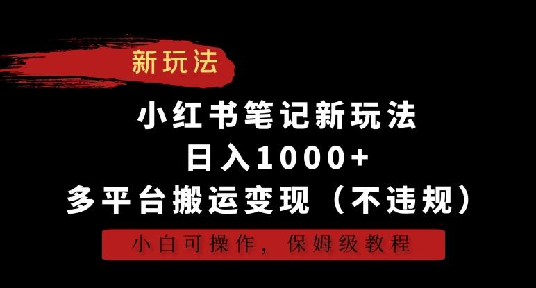 小红书笔记新玩法，日入1000+，多平台搬运变现(不违规)，小白可操作，保姆级教程【揭秘】-千优网创