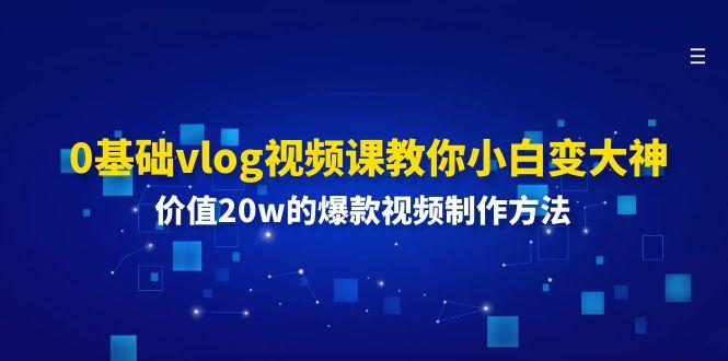 0基础vlog视频课教你小白变大神：价值20w的爆款视频制作方法-千优网创