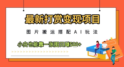 最新打赏变现项目，图片搬运搭配AI玩法，小白也能靠一张图日入5张-千优网创