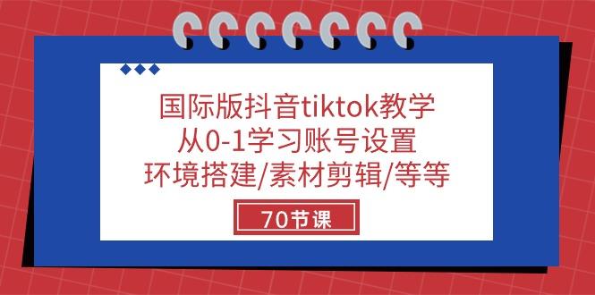 国际版抖音tiktok教学：从0-1学习账号设置/环境搭建/素材剪辑/等等/70节-千优网创