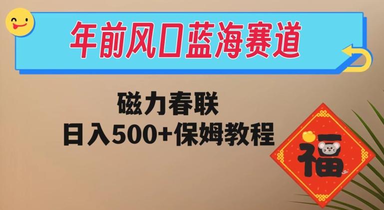年前风口蓝海赛道，磁力春联，日入500+保姆教程-千优网创