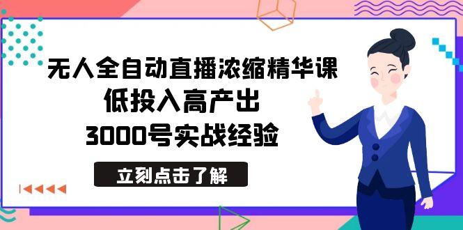 最新无人全自动直播浓缩精华课，低投入高产出，3000号实战经验-千优网创