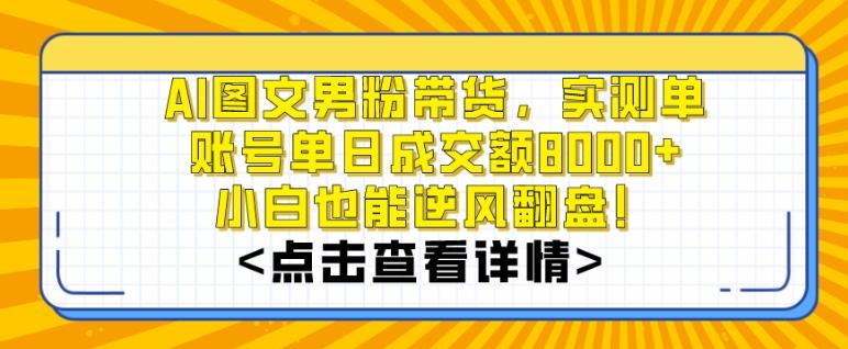 AI图文男粉带货，实测单账号单天成交额8000+，最关键是操作简单，小白看了也能上手【揭秘】-千优网创