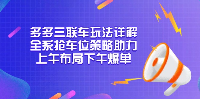多多三联车玩法详解，全系抢车位策略助力，上午布局下午爆单-千优网创