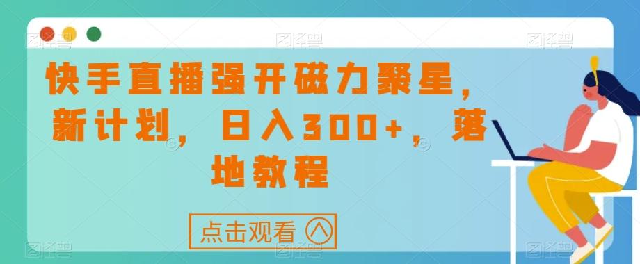 快手直播强开磁力聚星，新计划，日入300+，落地教程-千优网创