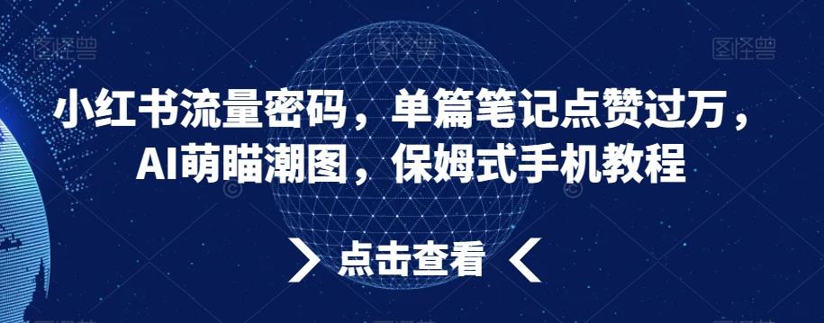 小红书流量密码，单篇笔记点赞过万，AI萌瞄潮图，保姆式手机教程【揭秘】-千优网创