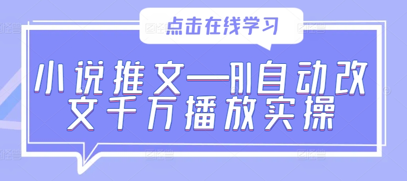 小说推文—AI自动改文千万播放实操-千优网创
