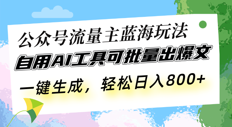 公众号流量主蓝海玩法 自用AI工具可批量出爆文，一键生成，轻松日入800-千优网创