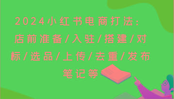 2024小红书电商打法：店前准备/入驻/搭建/对标/选品/上传/去重/发布笔记等-千优网创