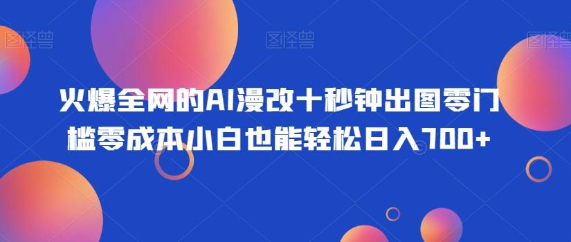 火爆全网的AI漫改十秒钟出图零门槛零成本小白也能轻松日入700+-千优网创