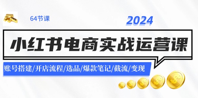 2024小红书电商实战运营课：账号搭建/开店流程/选品/爆款笔记/截流/变现-千优网创