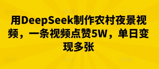 用DeepSeek制作农村夜景视频，一条视频点赞5W，单日变现多张-千优网创