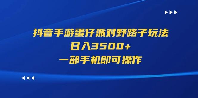 抖音手游蛋仔派对野路子玩法，日入3500+，一部手机即可操作-千优网创